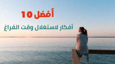 أفضل 10 أفكار لاستغلال وقت الفراغ