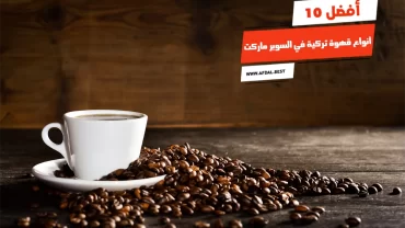 أفضل 10 أنواع قهوة تركية في السوبر ماركت