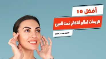 أفضل 10 كريمات لعلاج انتفاخ تحت العين