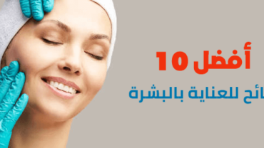 أفضل 10 نصائح للعناية بالبشرة